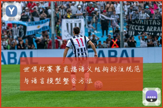 世俱杯赛事直播语义结构标注规范与语言模型整合方法
