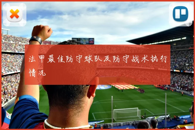 法甲最佳防守球队及防守战术执行情况