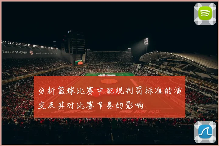 分析篮球比赛中犯规判罚标准的演变及其对比赛节奏的影响