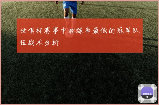 世俱杯赛事中控球率最低的冠军队伍战术分析