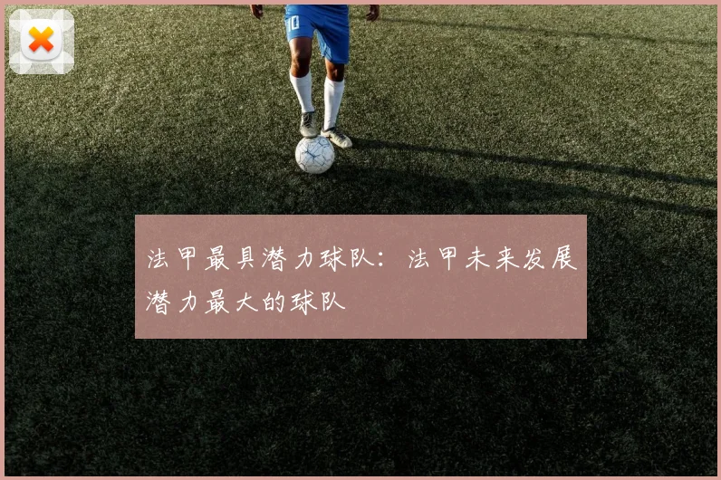 法甲最具潜力球队：法甲未来发展潜力最大的球队