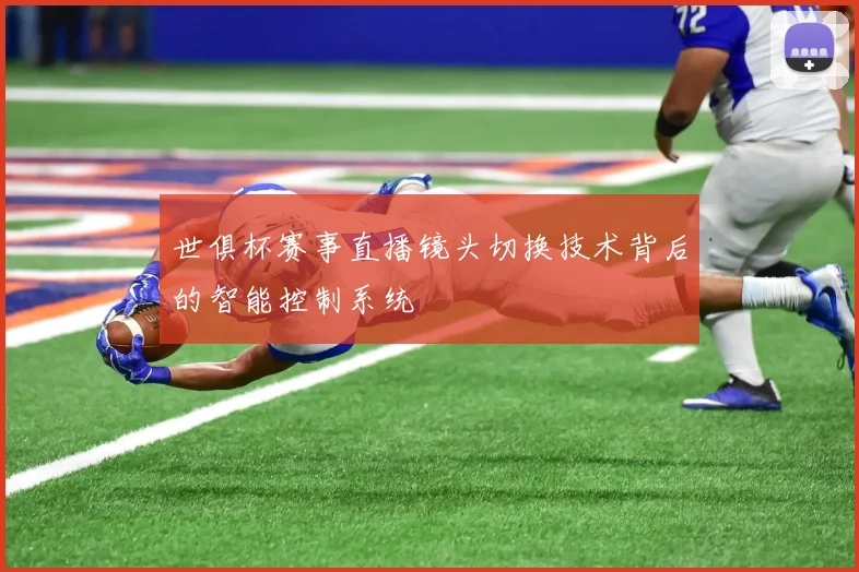 世俱杯赛事直播镜头切换技术背后的智能控制系统