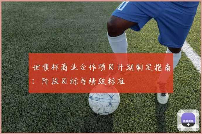 世俱杯商业合作项目计划制定指南：阶段目标与绩效标准
