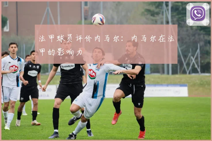 法甲球员评价内马尔：内马尔在法甲的影响力