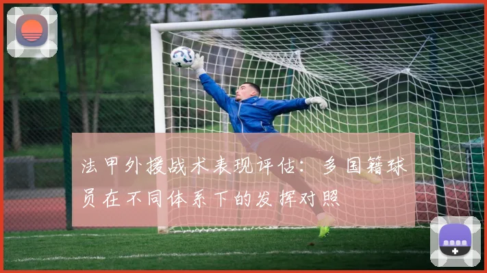 法甲外援战术表现评估：多国籍球员在不同体系下的发挥对照
