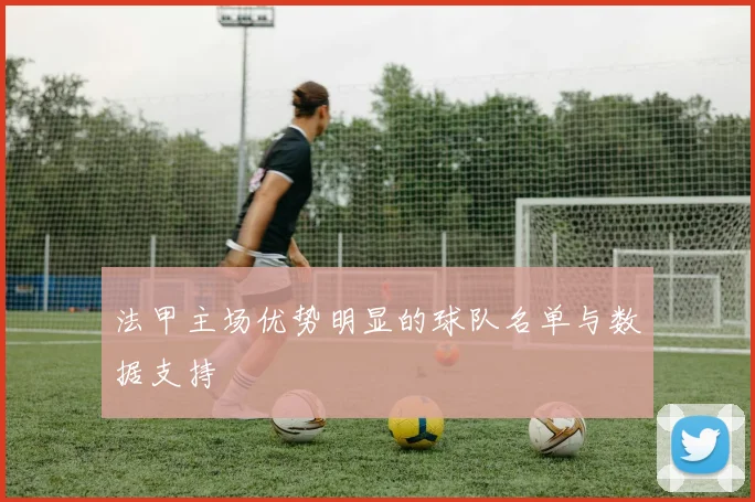 法甲主场优势明显的球队名单与数据支持